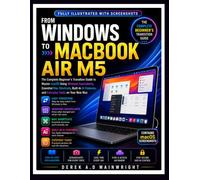 FROM WINDOWS TO MACBOOK AIR M5: The Complete Beginner's Transition Guide to Master macOS Using Windows Equivalents, Essential Mac Shortcuts, Built-In AI Features, and Everyday Tasks on Your New Mac