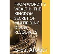 FROM WORD TO WEALTH:- THE KINGDOM SECRET OF MULTIPLYING DIVINE RESOURCES