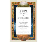From Word to Worship: How the Lectionary Welcomes You into Sacred Time Through Story, Symbol, and Sacrament
