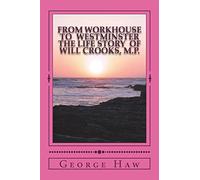 From Workhouse to Westminster The Life Story of Will Crooks, M.P.
