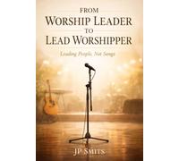 From Worship Leader to Lead Worshipper: Leading People, Not Songs