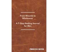 From Wounds to Wholeness: A 7-Step Healing Journey for Men: Healing Trauma, Breaking Free from Narcissistic Patterns, and Embracing Christlike Transformation Through the Power of the Holy Spirit