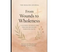 From Wounds to Wholeness: A 90-Day Guided Journal for Trauma Recovery Through Faith