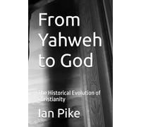 From Yahweh to God: The Historical Evolution of Christianity: 1 (The Evolution of God Series)