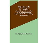 From Yauco to Las Marias: A recent campaign in Puerto Rico by the Independent Regular Brigade under the command of Brig. General Schwan