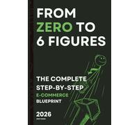 From Zero to 6 Figures:: The Complete Step-by-Step E-Commerce Blueprint 2026