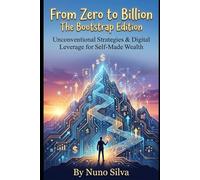 From Zero to Billion: The Bootstrap Edition: Unconventional Strategies & Digital Leverage for Self-Made Wealth