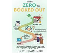 From Zero to Booked Out: The Freelancer's Roadmap to Landing High-Value Clients, Commanding Premium Rates, and Building a Predictable Pipeline of Work (The 'From Zero to...' Series)