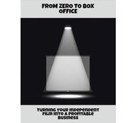 From Zero To Box Office: Turning Your Independent Film Into A Profitable Business