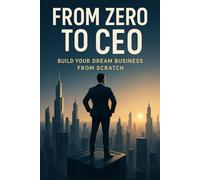 From Zero to CEO: Build Your Dream Business from Scratch: Build Your Dream Business from Scratch - A Step-by-Step Guide for Aspiring Entrepreneurs