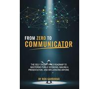 From Zero to Communicator: The Self-Taught Pro's Roadmap to Mastering Public Speaking, Nailing a Presentation, and Influencing Anyone (The 'From Zero to...' Series)