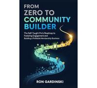 From Zero to Community Builder: The Self-Taught Pro's Roadmap to Fostering Engagement, Architecting a Thriving Culture, and Building a Profitable Membership Business (The 'From Zero to...' Series)