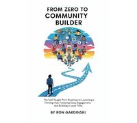From Zero to Community Builder: The Self-Taught Pro's Roadmap to Launching a Thriving Hub, Fostering Deep Engagement, and Building a Loyal Tribe (The 'From Zero to...' Series)