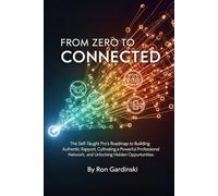 From Zero to Connected: The Self-Taught Pro's Roadmap to Building Authentic Rapport, Cultivating a Powerful Professional Network, and Unlocking Hidden Opportunities (The 'From Zero to...' Series)