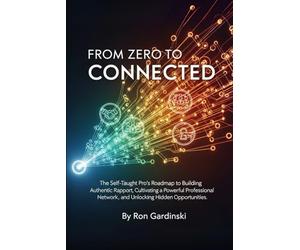 From Zero to Connected: The Self-Taught Pro's Roadmap to Building Authentic Rapport, Cultivating a Powerful Professional Network, and Unlocking Hidden Opportunities: 10 (From Zero to Dealmaker)