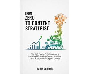 From Zero to Content Strategist: The Self-Taught Pro's Roadmap to Mastering SEO, Building a Content Machine, and Driving Massive Organic Growth: 3 (From Zero to Marketing Master)