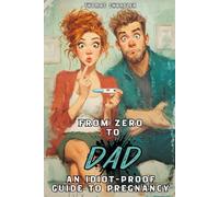 From ZERO to DAD: an IDIOT-PROOF guide to pregnancy