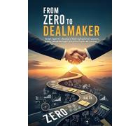 From Zero to Dealmaker: The Self-Taught Pro's Roadmap to Mastering Negotiation Frameworks, Building Unbreakable Rapport, and Architecting Win-Win Outcomes (The 'From Zero to...' Series)