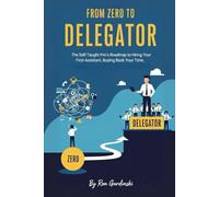 From Zero to Delegator: The Self-Taught Pro's Roadmap to Hiring Your First Assistant, Buying Back Your Time, and Breaking Through the Solopreneur Ceiling: 10 (From Zero to Business Leader)