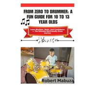 From Zero To Drummer: A Fun Guide For 10 To 13 Year Olds: Learn Rhythms, Beats, And Confidence The Ultimate Kid-Friendly Drum Journey