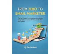 From Zero to Email Marketer: The Self-Taught Pro's Roadmap to Building a Loyal Subscriber List, Writing Emails That Get Opened, and Turning a List into a Business (The 'From Zero to...' Series)