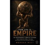 From Zero to Empire: The Entrepreneur's Complete Playbook: Build a Company from Nothing - Every Stage, Every Decision, Every Lesson That Made the Difference