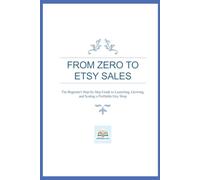 From Zero To Etsy Sales: The Beginner's Step-by-Step Guide to Launching, Growing, and Scaling a Profitable Etsy Shop