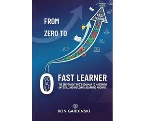 From Zero to Fast Learner: The Self-Taught Pro's Roadmap to Mastering Any Skill, Deconstructing Expertise, and Building a Learning Machine: 10 (From Zero to High Performance)
