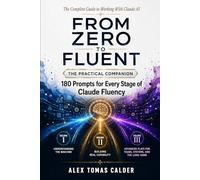 FROM ZERO TO FLUENT - 180 Prompts That Work: A Practical Reference for Every Stage of Claude Fluency (The Complete Guide to Working with Claude AI)