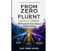 FROM ZERO TO FLUENT - 180 Prompts That Work: A Practical Reference for Every Stage of Claude Fluency (The Complete Guide to Working with Claude AI)