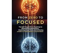 From Zero to Focused: The Self-Taught Pro's Roadmap to Eliminating Distractions, Mastering Deep Work, and Achieving a State of Unbreakable Concentration (The 'From Zero to...' Series)
