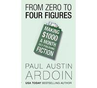 From Zero to Four Figures: Making $1000 a Month Self-Publishing Fiction (Write Smarter, Publish Better)