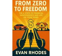 From Zero To Freedom: The 6 Steps to Financial Independence and Life on Your Terms