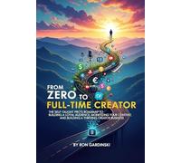 From Zero to Full-Time Creator: The Self-Taught Pro's Roadmap to Building a Loyal Audience, Monetizing Your Content, and Building a Thriving Creator Business (The 'From Zero to...' Series)