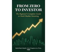 FROM ZERO TO INVESTOR: The Beginner's Complete Guide to Stock Market Investing