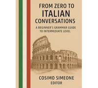 From Zero to Italian Conversations: A Beginner’s Grammar Guide to Intermediate Level: A Beginner’s Grammar Guide to Intermediate Level