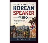 FROM ZERO TO KOREAN SPEAKER: Speak Everyday Korean with Confidence in 90 Days, not years