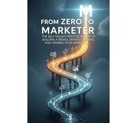 From Zero to Marketer: The Self-Taught Pro's Roadmap to Building a Brand, Driving Demand, and Owning Your Market. (The 'From Zero to...' Series)
