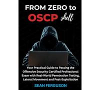 FROM ZERO TO OSCP SHELL: Your Practical Guide to Passing the Offensive Security Certified Professional Exam with Real-World Penetration Testing, Lateral Movement and Post-Exploitation