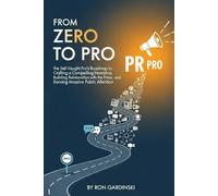 From Zero to PR Pro: The Self-Taught Pro's Roadmap to Crafting a Compelling Narrative, Building Relationships with the Press, and Earning Massive Public Attention (The 'From Zero to...' Series)