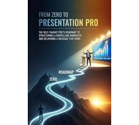 From Zero to Presentation Pro: The Self-Taught Pro's Roadmap to Structuring a Compelling Narrative, Designing Unforgettable Slides, and Delivering a Message That Wins (The 'From Zero to...' Series)