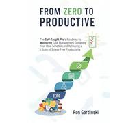 From Zero to Productive: The Self-Taught Pro's Roadmap to Mastering Task Management, Designing Your Ideal Schedule, and Achieving a State of Stress-Free Productivity. (The 'From Zero to...' Series)