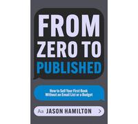 From Zero to Published: How to Sell Your First Book Without an Email List or a Budget (Story Hacker Secrets)