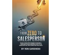 From Zero to Salesperson: The Self-Taught Pro's Roadmap to Building a Predictable Pipeline, Mastering the Art of the Consultative Sale, and Closing High-Value Deals. (The 'From Zero to...' Series)