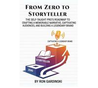 From Zero to Storyteller: The Self-Taught Pro's Roadmap to Crafting a Memorable Narrative, Captivating an Audience, and Building a Legendary Brand (From Zero to Marketing Master)