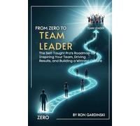From Zero to Team Leader: The Self-Taught Pro's Roadmap to Inspiring Your Team, Driving Results, and Building a Winning Culture: 7 (From Zero to Business Leader)