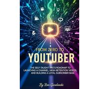 From Zero to YouTuber: The Self-Taught Pro's Roadmap to Launching a Channel, Creating High-Retention Videos, and Building a Loyal Subscriber Base (The 'From Zero to...' Series)