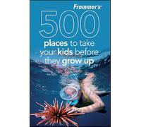 Frommer′s® 500 Places to Take Your Kids Before They Grow Up