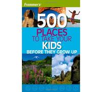 Frommer's 500 Places to Take Your Kids Before They Grow Up