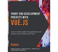 Front-End Development Projects with Vue.js: Learn to build scalable web applications and dynamic user interfaces with Vue 2